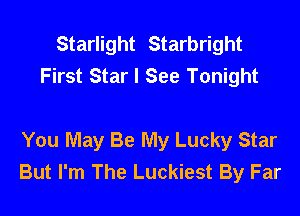 Starlight Starbright
First Star I See Tonight

You May Be My Lucky Star
But I'm The Luckiest By Far