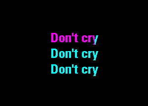 Don't cry

Don't cry
Don't cry