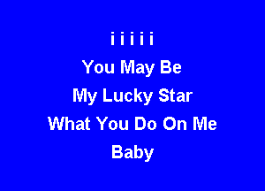 You May Be
My Lucky Star

What You Do On Me
Baby