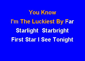 You Know
I'm The Luckiest By Far
Starlight Starbright

First Star I See Tonight
