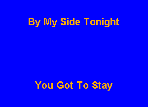 By My Side Tonight

You Got To Stay