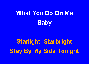 What You Do On Me
Baby

Starlight Starbright
Stay By My Side Tonight