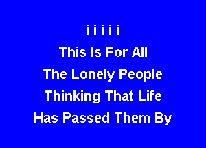 This Is For All

The Lonely People
Thinking That Life
Has Passed Them By