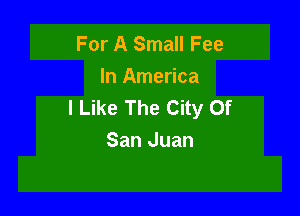 For A Small Fee
In America
I Like The City Of

San Juan