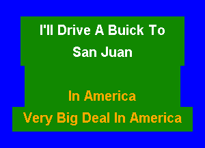 I'll Drive A Buick To
San Juan

In America
Very Big Deal In America