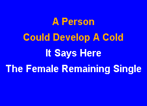 A Person
Could Develop A Cold

It Says Here
The Female Remaining Single