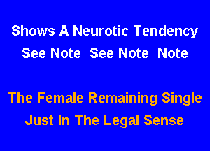 Shows A Neurotic Tendency
See Note See Note Note

The Female Remaining Single
Just In The Legal Sense