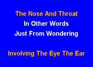 The Nose And Throat
In Other Words
Just From Wondering

Involving The Eye The Ear