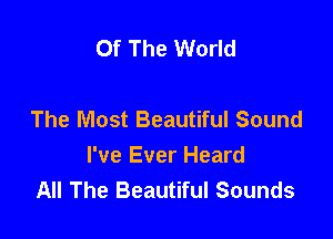 Of The World

The Most Beautiful Sound

I've Ever Heard
All The Beautiful Sounds