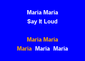 Maria Maria
Say It Loud

Maria Maria
Maria Maria Maria