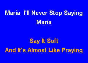 Maria I'll Never Stop Saying

Maria

Say It Soft
And It's Almost Like Praying