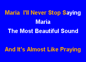 Maria I'll Never Stop Saying
Maria
The Most Beautiful Sound

And It's Almost Like Praying