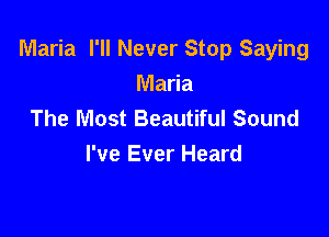 Maria I'll Never Stop Saying

Maria
The Most Beautiful Sound
I've Ever Heard