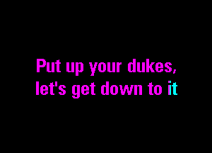 Put up your dukes,

let's get down to it