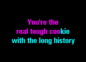 YouWethe

real tough cookie
with the long historyr