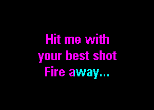 Hit me with

your best shot
Fire away...