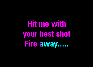 Hit me with

your best shot
Fire away .....