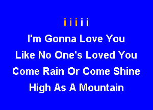 I'm Gonna Love You
Like No One's Loved You

Come Rain Or Come Shine
High As A Mountain
