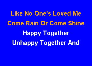 Like No One's Loved Me
Come Rain Or Come Shine

Happy Together
Unhappy Together And