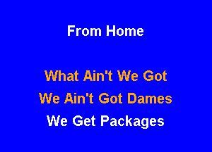 From Home

What Ain't We Got

We Ain't Got Dames
We Get Packages
