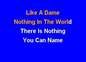 Like A Dame
Nothing In The World
There Is Nothing

You Can Name