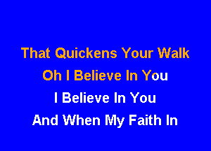 That Quickens Your Walk
Oh I Believe In You

I Believe In You
And When My Faith In