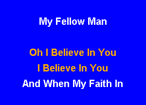 My Fellow Man

Oh I Believe In You
I Believe In You
And When My Faith In