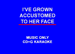 I'VE GROWN
ACCUSTOMED
TO HER FACE

MUSIC ONLY
CD-I-G KARAOKE