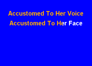 Accustomed To Her Voice
Accustomed To Her Face
