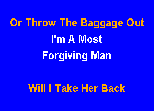 0r Throw The Baggage Out
I'm A Most

Forgiving Man

Will I Take Her Back