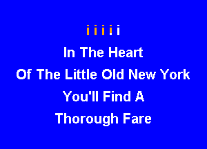 In The Heart
Of The Little Old New York

You'll Find A
Thorough Fare
