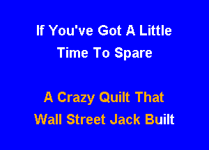 If You've Got A Little
Time To Spare

A Crazy Quilt That
Wall Street Jack Built