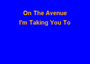 On The Avenue
I'm Taking You To