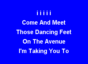 Come And Meet

Those Dancing Feet
On The Avenue
I'm Taking You To