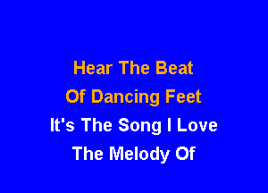 Hear The Beat

0f Dancing Feet
It's The Song I Love
The Melody 0f