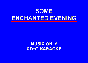 SOME
ENCHANTED EVENING

MUSIC ONLY
CDAtG KARAOKE