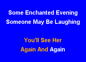 Some Enchanted Evening
Someone May Be Laughing

You'll See Her
Again And Again