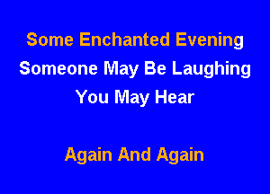 Some Enchanted Evening
Someone May Be Laughing
You May Hear

Again And Again