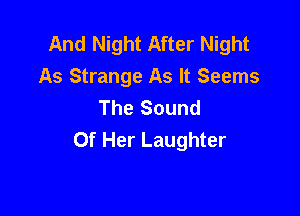 And Night After Night
As Strange As It Seems
The Sound

Of Her Laughter