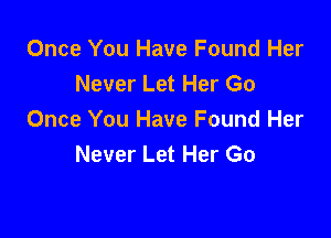 Once You Have Found Her
Never Let Her Go

Once You Have Found Her
Never Let Her Go