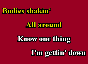 Bodies shakin'

All around

Know one thing

I'm gettin' down