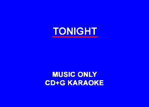 TONIGHT

MUSIC ONLY
CD-I-G KARAOKE