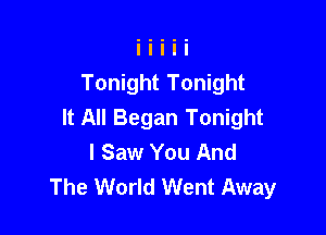 Tonight Tonight

It All Began Tonight
I Saw You And
The World Went Away