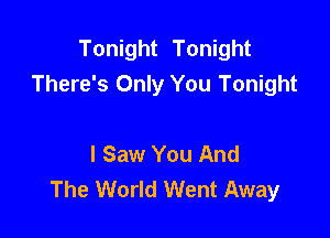 Tonight Tonight
There's Only You Tonight

I Saw You And
The World Went Away