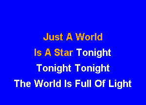 Just A World
Is A Star Tonight

Tonight Tonight
The World Is Full Of Light