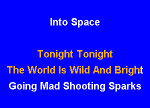 Into Space

Tonight Tonight
The World Is Wild And Bright
Going Mad Shooting Sparks