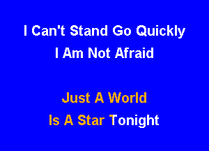 I Can't Stand Go Quickly
I Am Not Afraid

Just A World
Is A Star Tonight