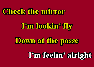 Check the mirror

I'm lookin' fly

Down at the posse

I'm feelin' alright