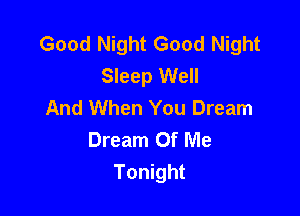 Good Night Good Night
Sleep Well
And When You Dream

Dream Of Me
Tonight