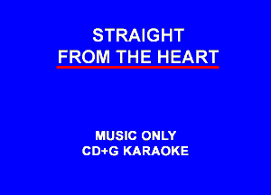 STRAIGHT
FROM THE H EART

MUSIC ONLY
CD-I-G KARAOKE